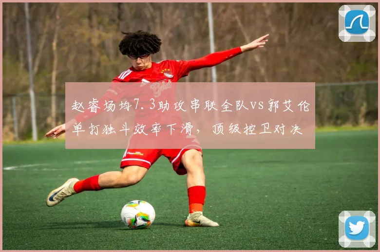 赵睿场均7.3助攻串联全队vs郭艾伦单打独斗效率下滑,顶级控卫对决谁更关键