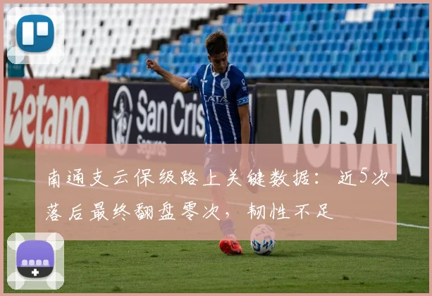 南通支云保级路上关键数据：近5次落后最终翻盘零次，韧性不足